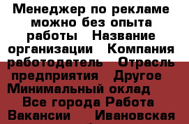 Менеджер по рекламе-можно без опыта работы › Название организации ­ Компания-работодатель › Отрасль предприятия ­ Другое › Минимальный оклад ­ 1 - Все города Работа » Вакансии   . Ивановская обл.